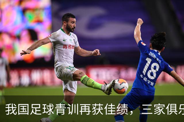 我国足球青训再获佳绩，三家俱乐部荣膺三星认证