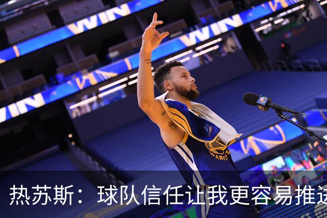 热苏斯：球队信任让我更容易推进工作